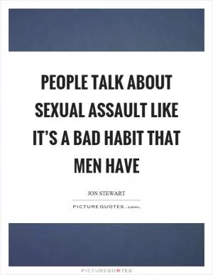People talk about sexual assault like it’s a bad habit that men have Picture Quote #1