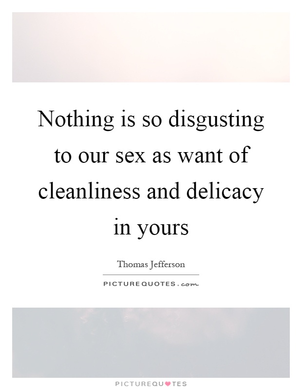 Nothing is so disgusting to our sex as want of cleanliness and delicacy in yours Picture Quote #1