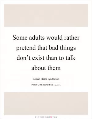 Some adults would rather pretend that bad things don’t exist than to talk about them Picture Quote #1