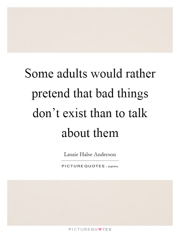 Some adults would rather pretend that bad things don't exist than to talk about them Picture Quote #1