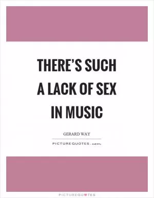 There’s such a lack of sex in music Picture Quote #1