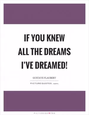 If you knew all the dreams I’ve dreamed! Picture Quote #1