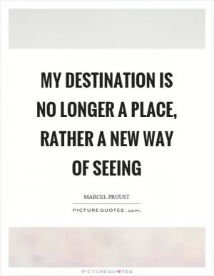 My destination is no longer a place, rather a new way of seeing Picture Quote #1