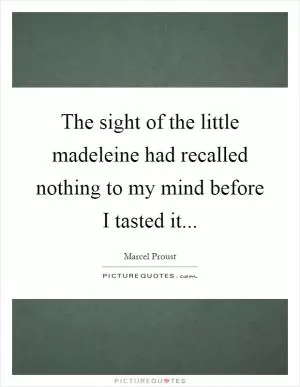 The sight of the little madeleine had recalled nothing to my mind before I tasted it Picture Quote #1