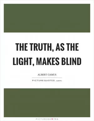 The truth, as the light, makes blind Picture Quote #1