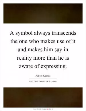 A symbol always transcends the one who makes use of it and makes him say in reality more than he is aware of expressing Picture Quote #1