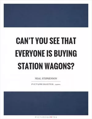 Can’t you see that everyone is buying station wagons? Picture Quote #1