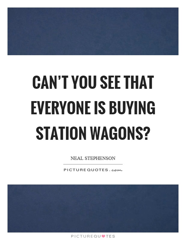 Can't you see that everyone is buying station wagons? Picture Quote #1