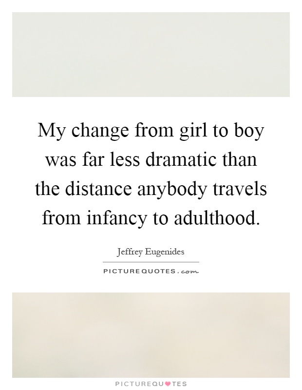 My change from girl to boy was far less dramatic than the distance anybody travels from infancy to adulthood Picture Quote #1