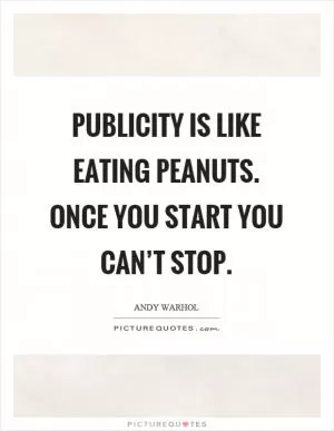 Publicity is like eating peanuts. Once you start you can’t stop Picture Quote #1