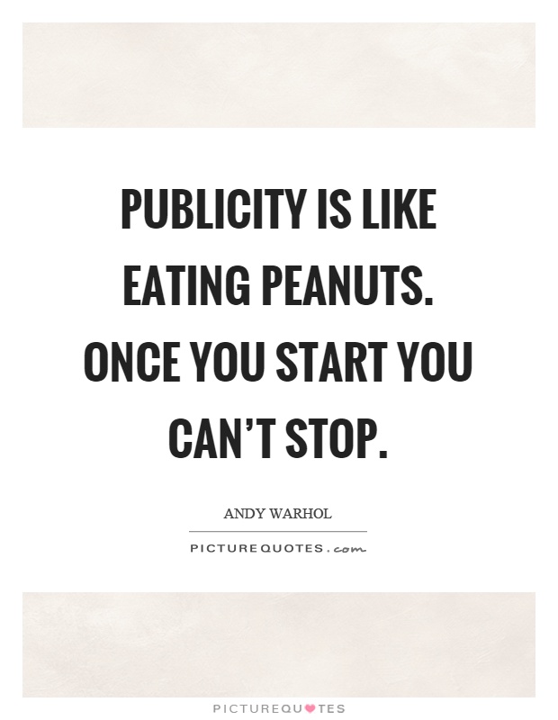 Publicity is like eating peanuts. Once you start you can't stop Picture Quote #1