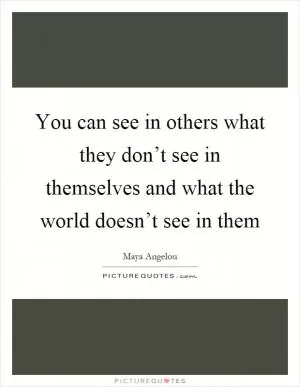 You can see in others what they don’t see in themselves and what the world doesn’t see in them Picture Quote #1
