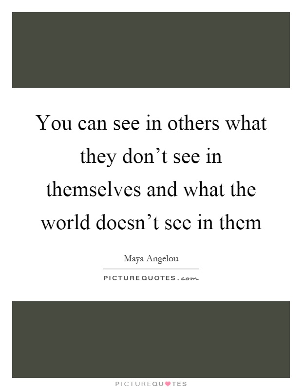 You can see in others what they don't see in themselves and what the world doesn't see in them Picture Quote #1