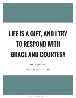 Life is a gift, and I try to respond with grace and courtesy Picture Quote #1