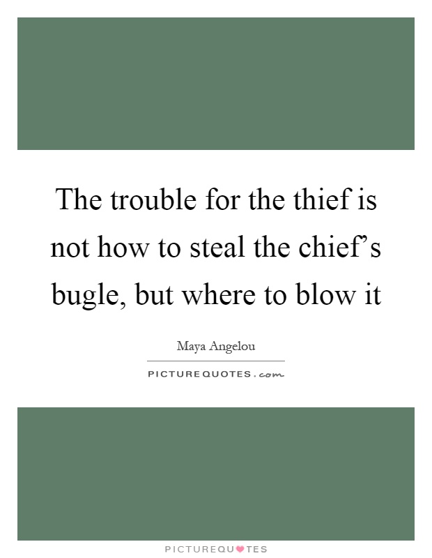 The trouble for the thief is not how to steal the chief's bugle, but where to blow it Picture Quote #1