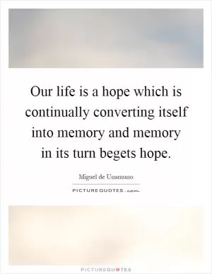 Our life is a hope which is continually converting itself into memory and memory in its turn begets hope Picture Quote #1