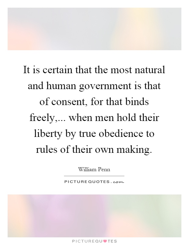 It is certain that the most natural and human government is that of consent, for that binds freely,... when men hold their liberty by true obedience to rules of their own making Picture Quote #1