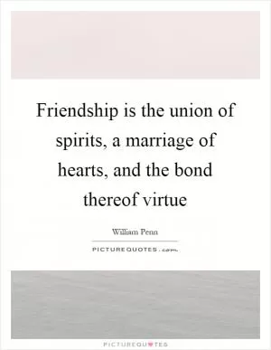 Friendship is the union of spirits, a marriage of hearts, and the bond thereof virtue Picture Quote #1