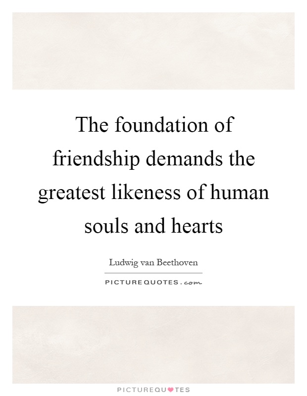 The foundation of friendship demands the greatest likeness of human souls and hearts Picture Quote #1