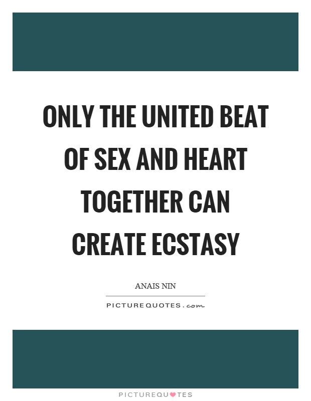 Only the united beat of sex and heart together can create ecstasy Picture Quote #1