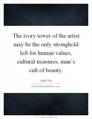 The ivory tower of the artist may be the only stronghold left for human values, cultural treasures, man’s cult of beauty Picture Quote #1