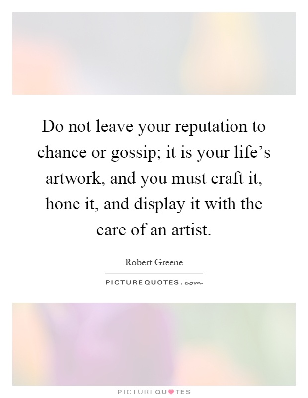 Do not leave your reputation to chance or gossip; it is your life's artwork, and you must craft it, hone it, and display it with the care of an artist Picture Quote #1