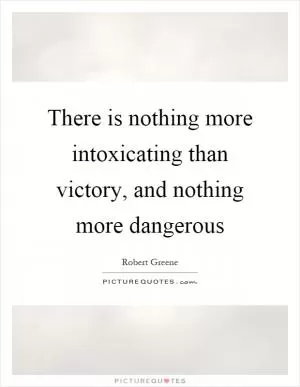 There is nothing more intoxicating than victory, and nothing more dangerous Picture Quote #1