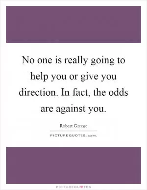 No one is really going to help you or give you direction. In fact, the odds are against you Picture Quote #1