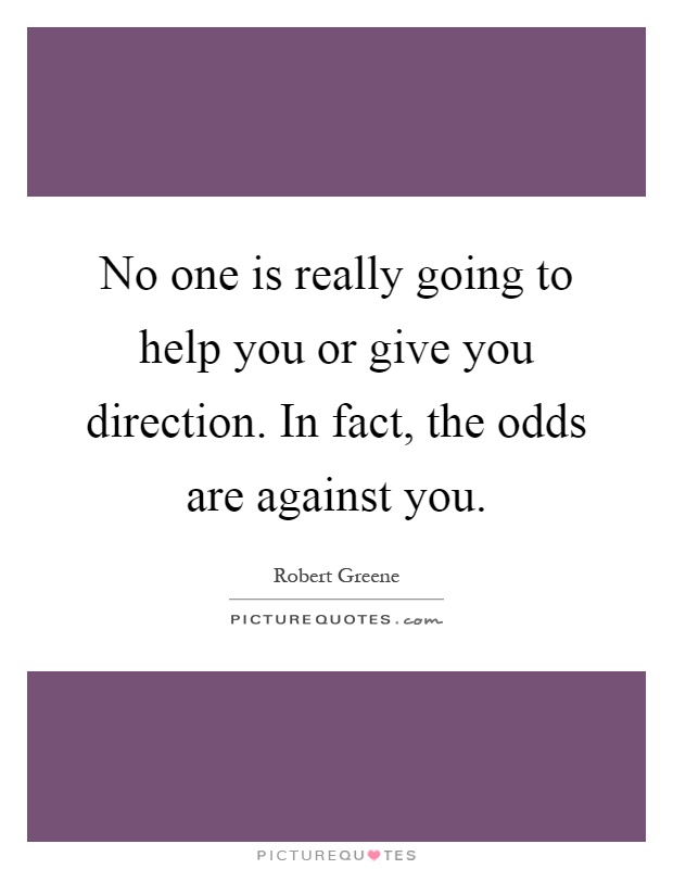 No one is really going to help you or give you direction. In fact, the odds are against you Picture Quote #1