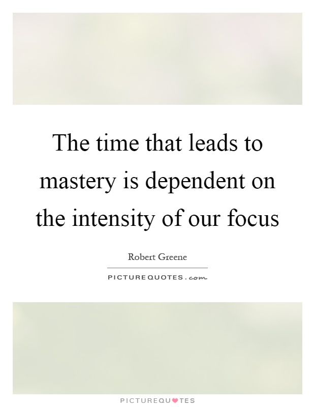 The time that leads to mastery is dependent on the intensity of our focus Picture Quote #1