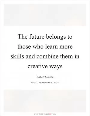 The future belongs to those who learn more skills and combine them in creative ways Picture Quote #1