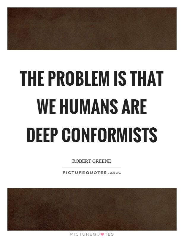 The problem is that we humans are deep conformists Picture Quote #1