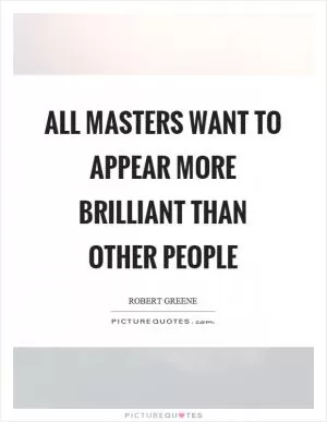 All masters want to appear more brilliant than other people Picture Quote #1