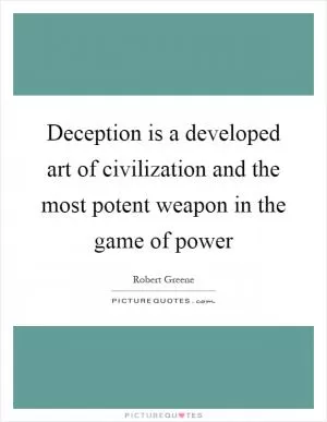 Deception is a developed art of civilization and the most potent weapon in the game of power Picture Quote #1