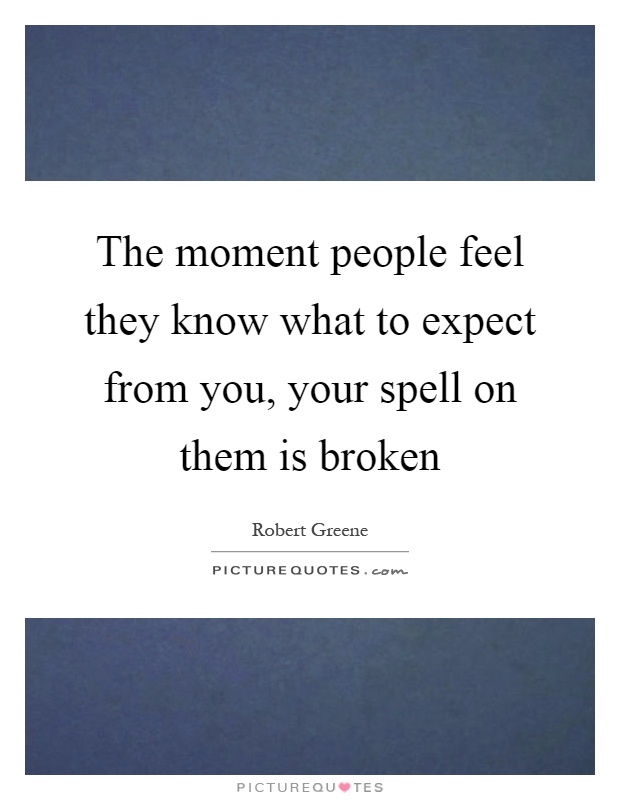 The moment people feel they know what to expect from you, your spell on them is broken Picture Quote #1