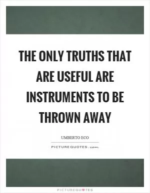 The only truths that are useful are instruments to be thrown away Picture Quote #1