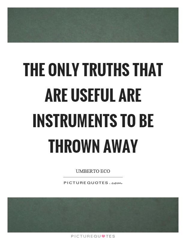 The only truths that are useful are instruments to be thrown away Picture Quote #1