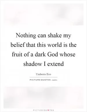 Nothing can shake my belief that this world is the fruit of a dark God whose shadow I extend Picture Quote #1