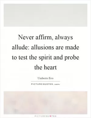 Never affirm, always allude: allusions are made to test the spirit and probe the heart Picture Quote #1