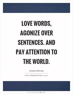 Love words, agonize over sentences. And pay attention to the world Picture Quote #1