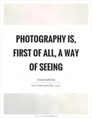 Photography is, first of all, a way of seeing Picture Quote #1
