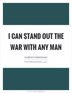 I can stand out the war with any man Picture Quote #1