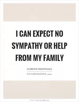 I can expect no sympathy or help from my family Picture Quote #1