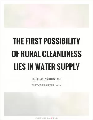 The first possibility of rural cleanliness lies in water supply Picture Quote #1
