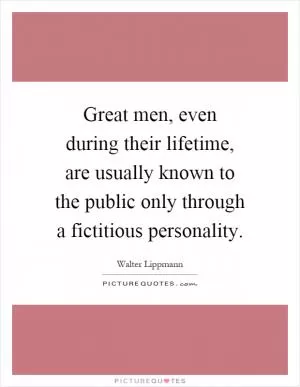 Great men, even during their lifetime, are usually known to the public only through a fictitious personality Picture Quote #1