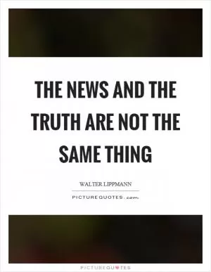 The news and the truth are not the same thing Picture Quote #1