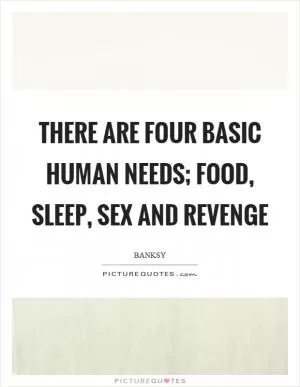 There are four basic human needs; food, sleep, sex and revenge Picture Quote #1