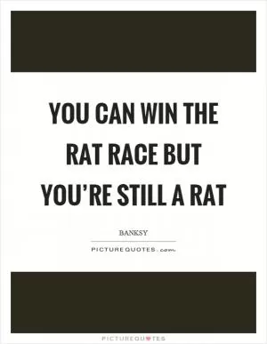 You can win the rat race but you’re still a rat Picture Quote #1