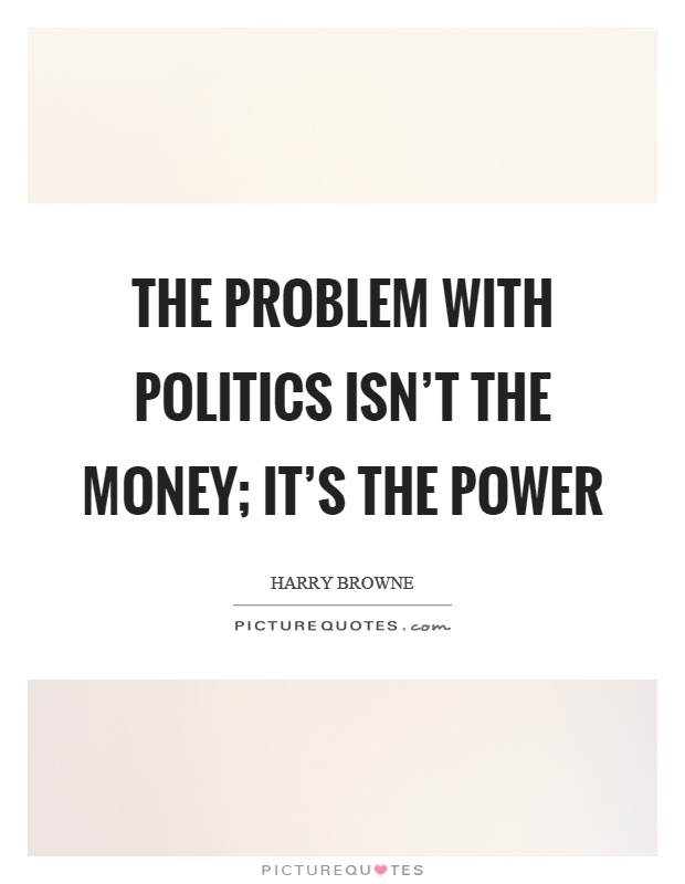 The problem with politics isn't the money; it's the power Picture Quote #1
