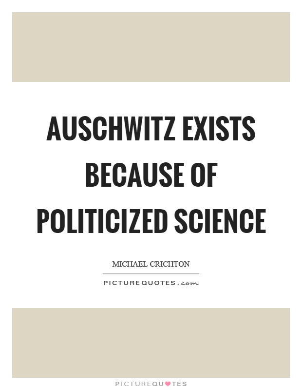 Auschwitz exists because of politicized science Picture Quote #1